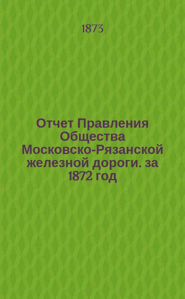 Отчет Правления Общества Московско-Рязанской железной дороги. за 1872 год