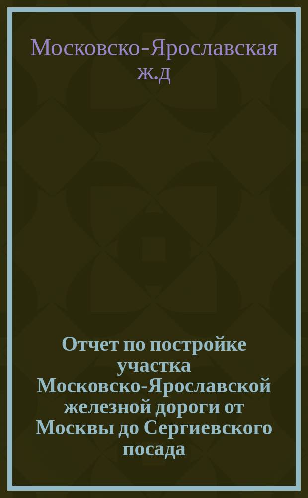Отчет по постройке участка Московско-Ярославской железной дороги от Москвы до Сергиевского посада