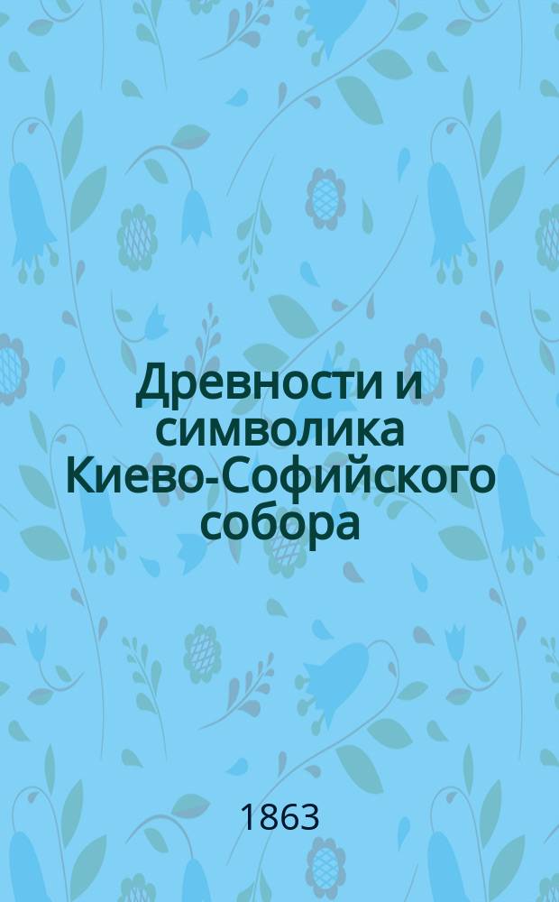 Древности и символика Киево-Софийского собора : Сообщено сочинителем "Писем о богослужении"
