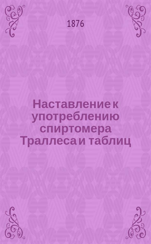 Наставление к употреблению спиртомера Траллеса и таблиц : Утв. упр. М-вом фин. 23 мая 1862 г.