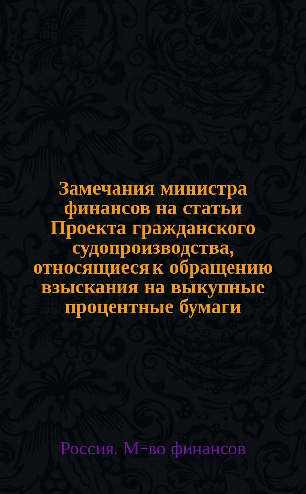 Замечания министра финансов на статьи Проекта гражданского судопроизводства, относящиеся к обращению взыскания на выкупные процентные бумаги, акции и облигации и к оценке недвижимых имений