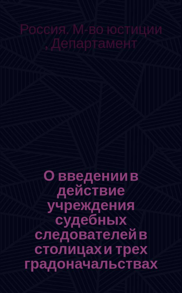 О введении в действие учреждения судебных следователей в столицах и трех градоначальствах : Представление в Гос. совет