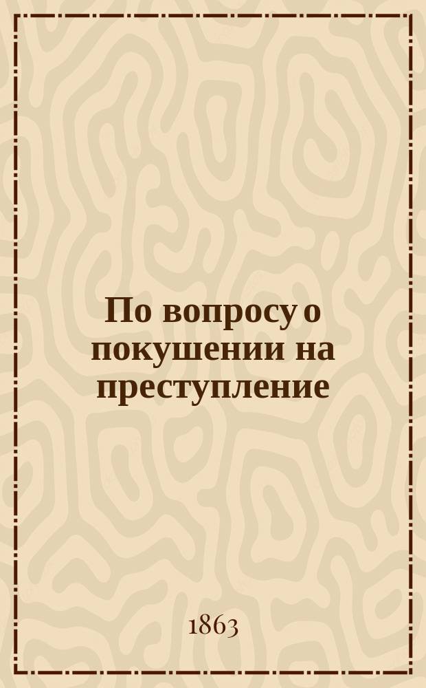 По вопросу о покушении на преступление : Представление в Гос. совет