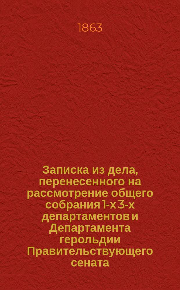 Записка из дела, перенесенного на рассмотрение общего собрания 1-х 3-х департаментов и Департамента герольдии Правительствующего сената, по несогласию товарища министра государственных имуществ с резолюцией 1-го Департамента Сената, а в оном возникшего по рапорту Самарского губернского правления о порядке сношения Саратовской конторы иностранных поселенцев с уездными присутственными местами и должностными лицами