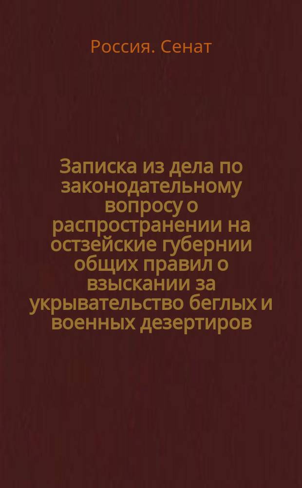 Записка из дела по законодательному вопросу о распространении на остзейские губернии общих правил о взыскании за укрывательство беглых и военных дезертиров : С доп