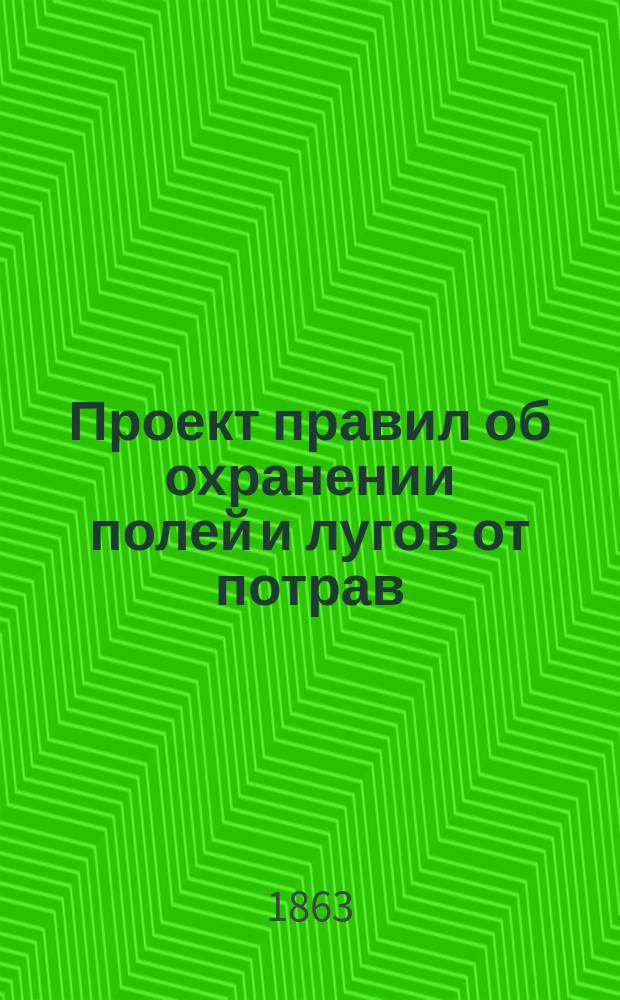 Проект правил об охранении полей и лугов от потрав : Предвар. проект. сост. во 2 отд-нии Собств. е. и. в. канцелярии