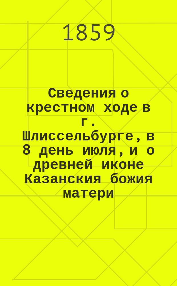 Сведения о крестном ходе в г. Шлиссельбурге, в 8 день июля, и о древней иконе Казанския божия матери, находящейся в Шлиссельбургском крепостном соборе