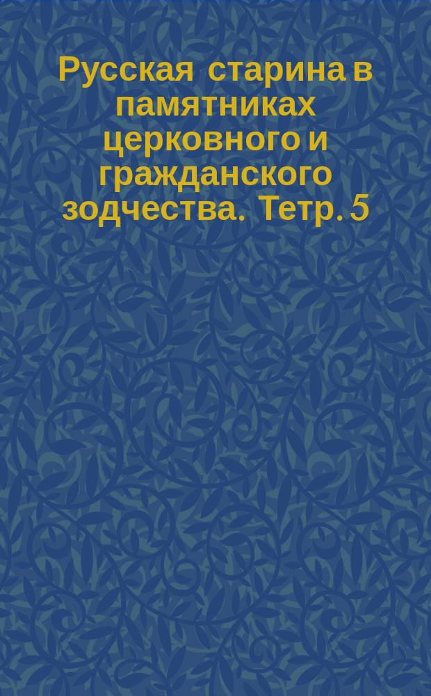 Русская старина в памятниках церковного и гражданского зодчества. Тетр. 5