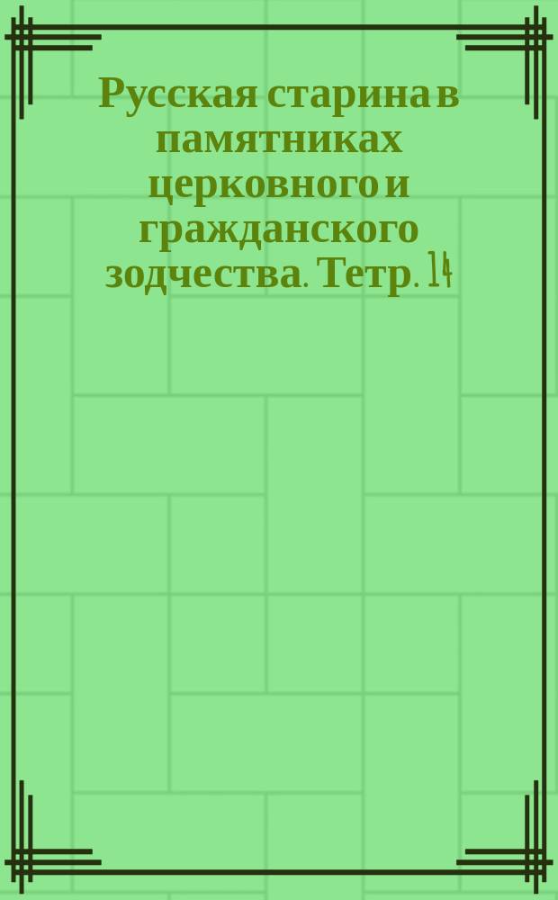 Русская старина в памятниках церковного и гражданского зодчества. Тетр. 14