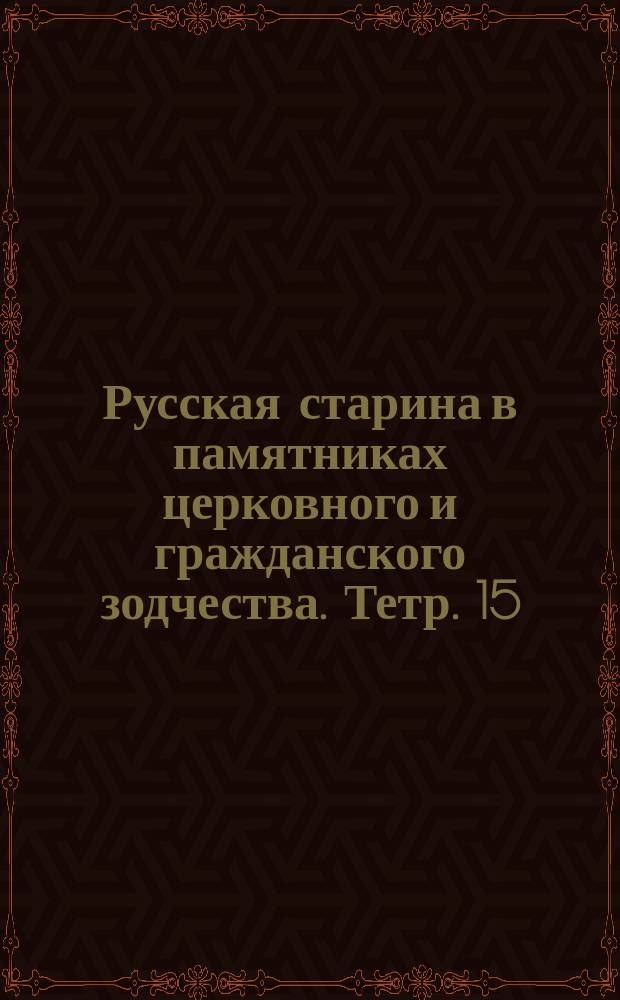 Русская старина в памятниках церковного и гражданского зодчества. Тетр. 15