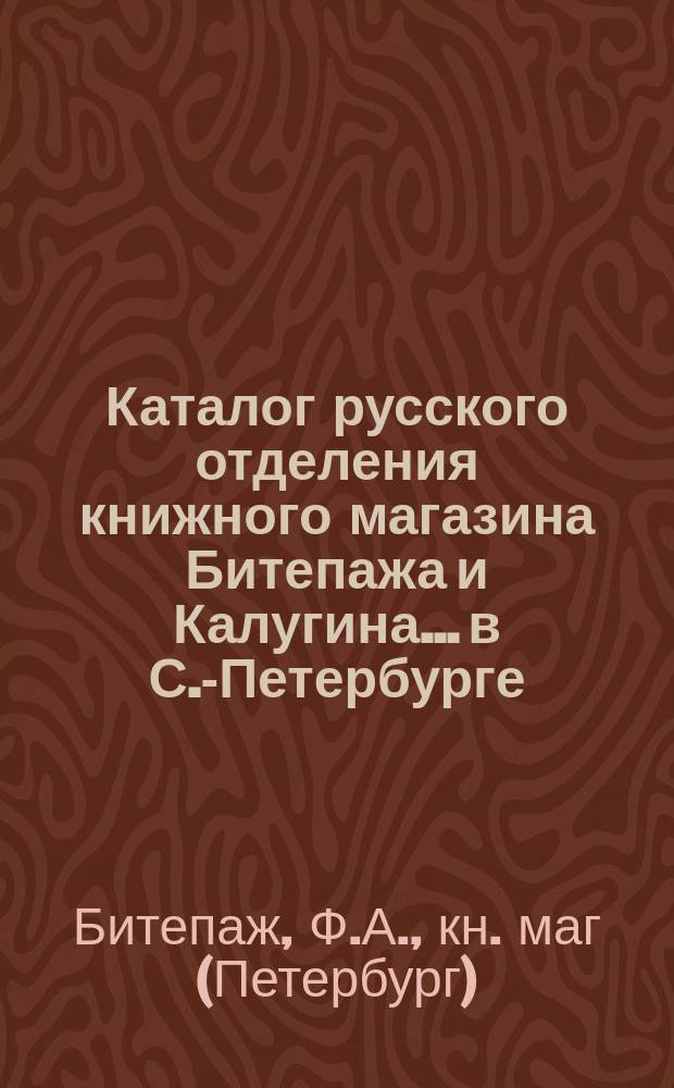 Каталог русского отделения книжного магазина Битепажа и Калугина... в С.-Петербурге