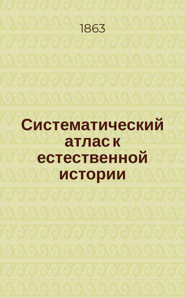 Систематический атлас к естественной истории : Для употребления в шк. и дома