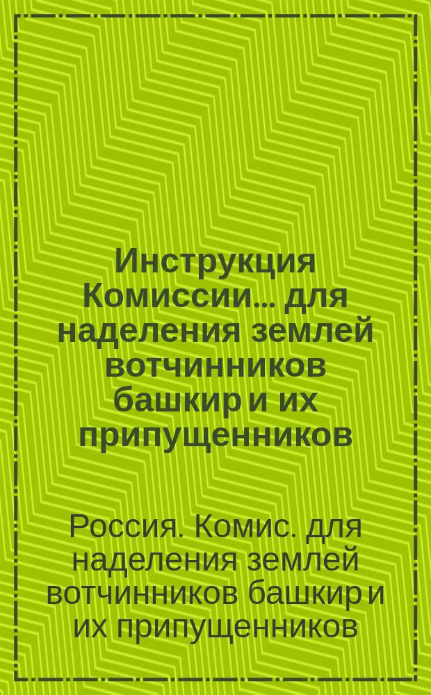 Инструкция Комиссии... для наделения землей вотчинников башкир и их припущенников