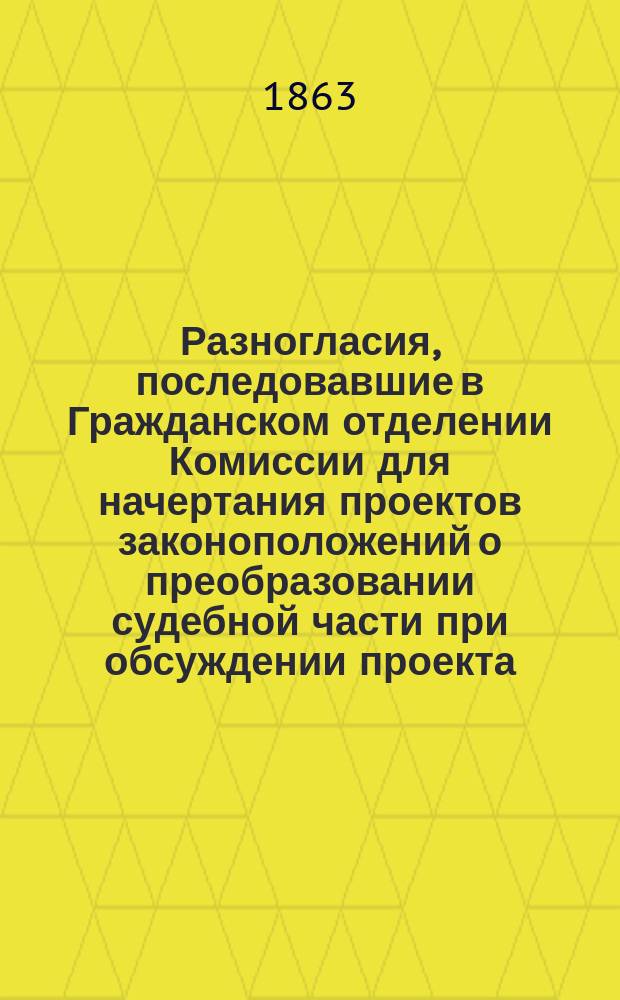 Разногласия, последовавшие в Гражданском отделении Комиссии [для начертания проектов законоположений о преобразовании судебной части] при обсуждении проекта... Устава гражданского судопроизводства