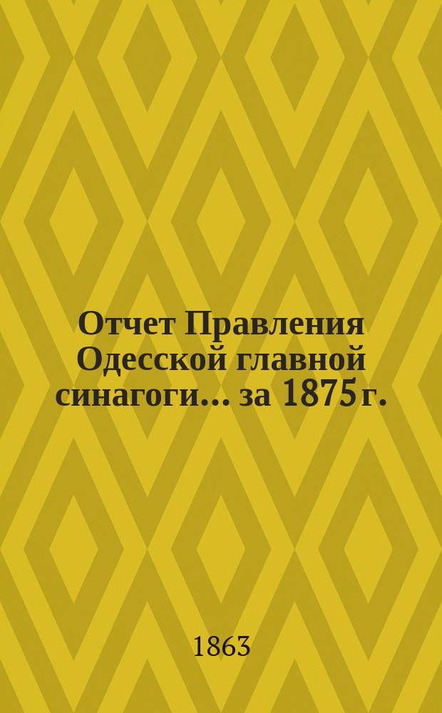 Отчет Правления Одесской главной синагоги... ... за 1875 г.