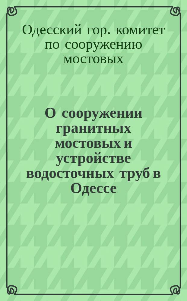 О сооружении гранитных мостовых и устройстве водосточных труб в Одессе : Вып. 1-