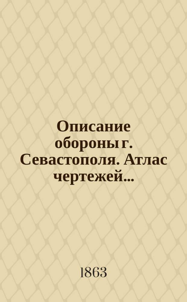Описание обороны г. Севастополя. Атлас чертежей... : Атлас чертежей... с показанием артиллерийского вооружения...