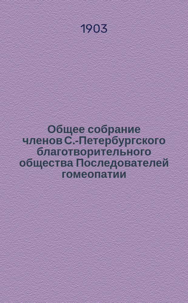 ...Общее собрание членов С.-Петербургского благотворительного общества Последователей гомеопатии... 25-е обыкновенное... 27-го апреля 1903 года