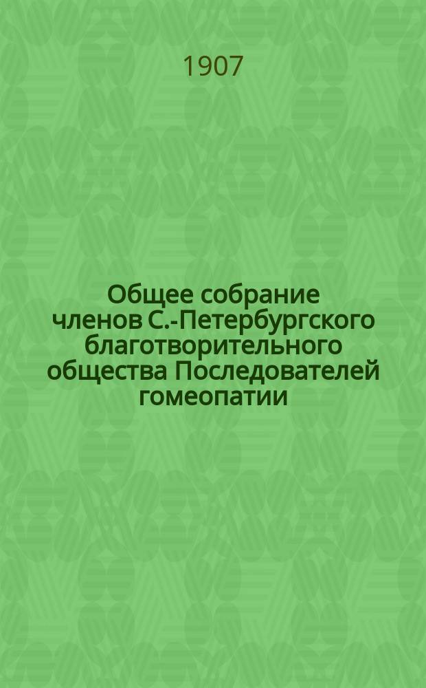 ...Общее собрание членов С.-Петербургского благотворительного общества Последователей гомеопатии... 31 обыкновенное... 8-го апреля 1907 года