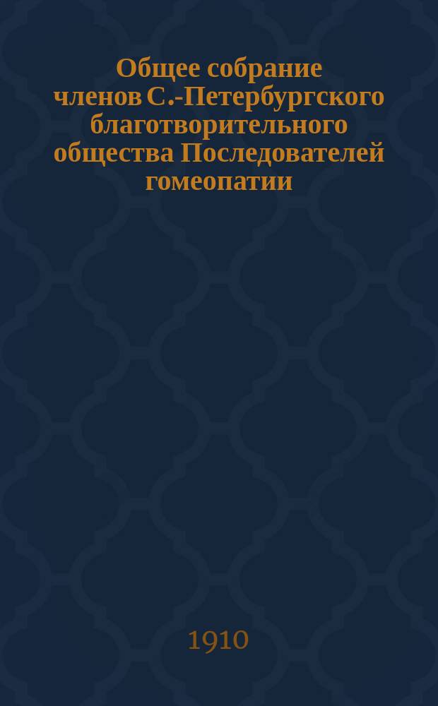 ...Общее собрание членов С.-Петербургского благотворительного общества Последователей гомеопатии... 35 обыкновенное... 21-го марта 1910 года