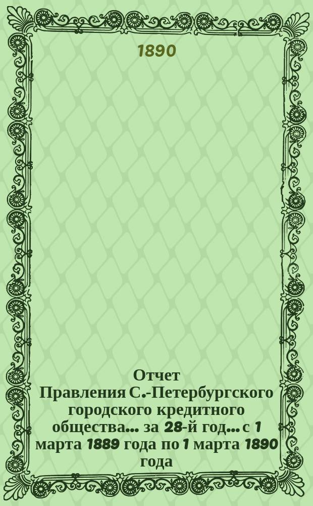 Отчет Правления С.-Петербургского городского кредитного общества... за 28-й год... с 1 марта 1889 года по 1 марта 1890 года