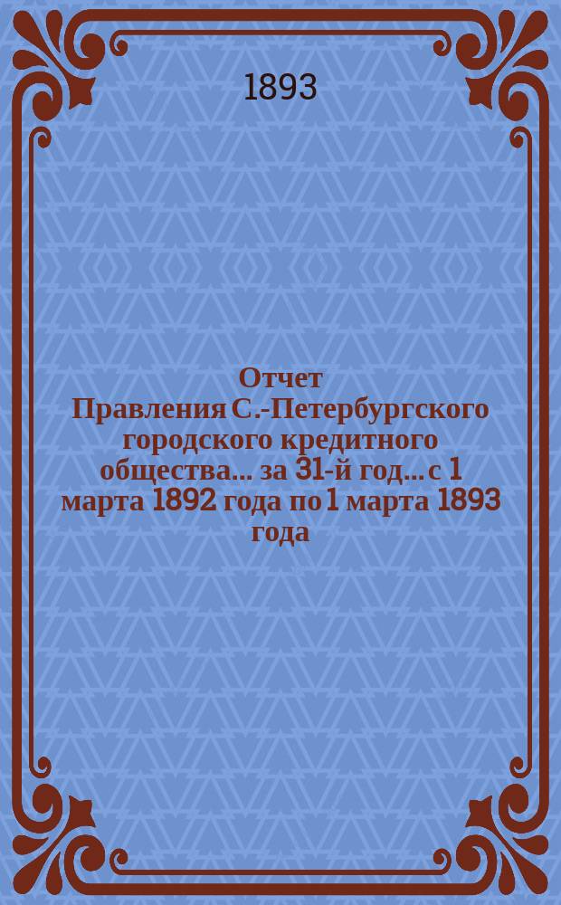 Отчет Правления С.-Петербургского городского кредитного общества... за 31-й год... с 1 марта 1892 года по 1 марта 1893 года