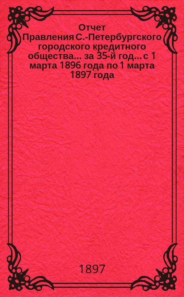 Отчет Правления С.-Петербургского городского кредитного общества... за 35-й год... с 1 марта 1896 года по 1 марта 1897 года
