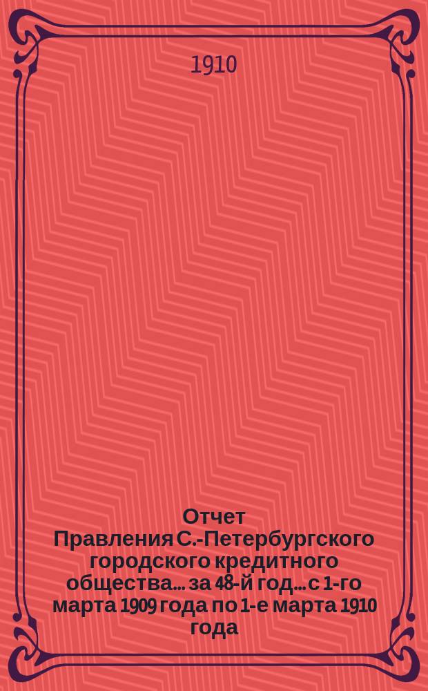 Отчет Правления С.-Петербургского городского кредитного общества... за 48-й год... с 1-го марта 1909 года по 1-е марта 1910 года