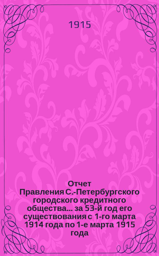 Отчет Правления С.-Петербургского городского кредитного общества... за 53-й год его существования с 1-го марта 1914 года по 1-е марта 1915 года