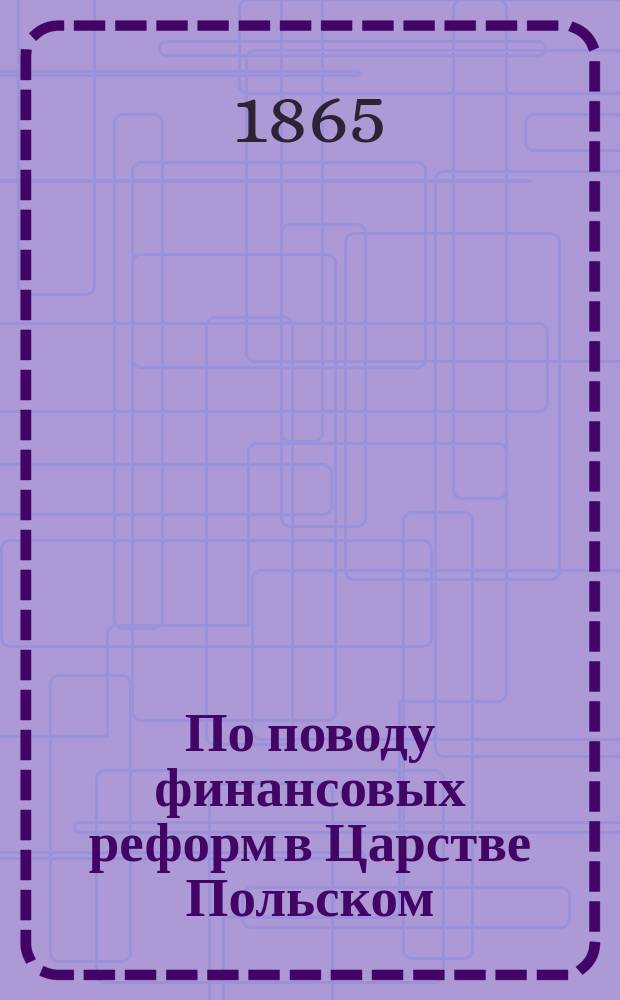 По поводу финансовых реформ в Царстве Польском : 1-3