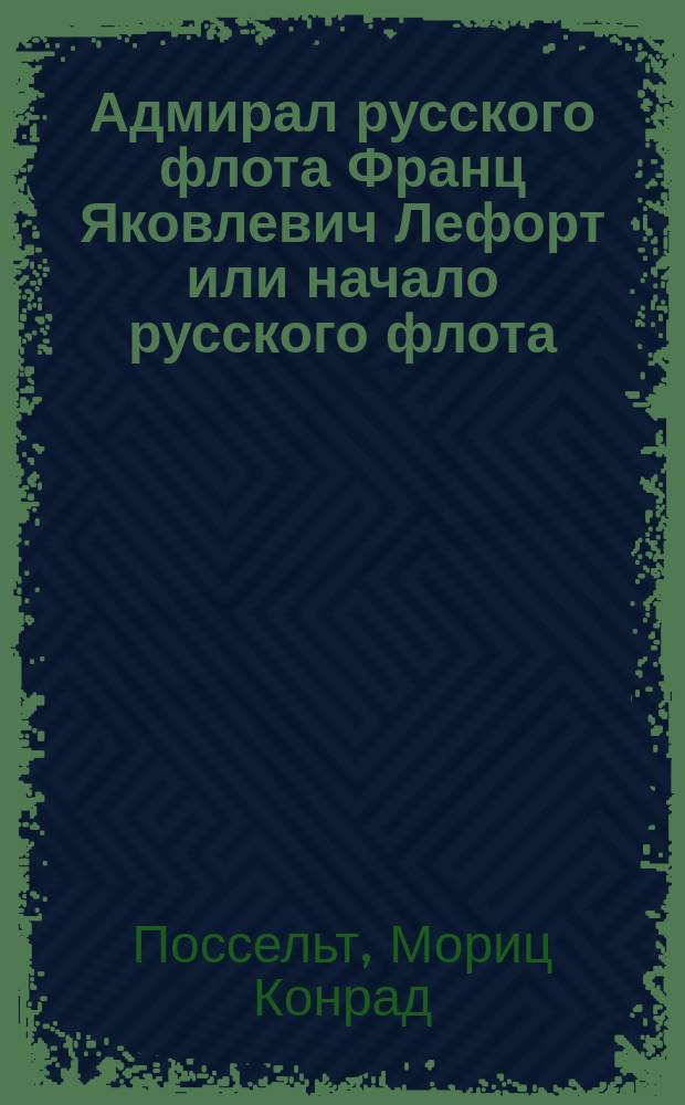 Адмирал русского флота Франц Яковлевич Лефорт или начало русского флота