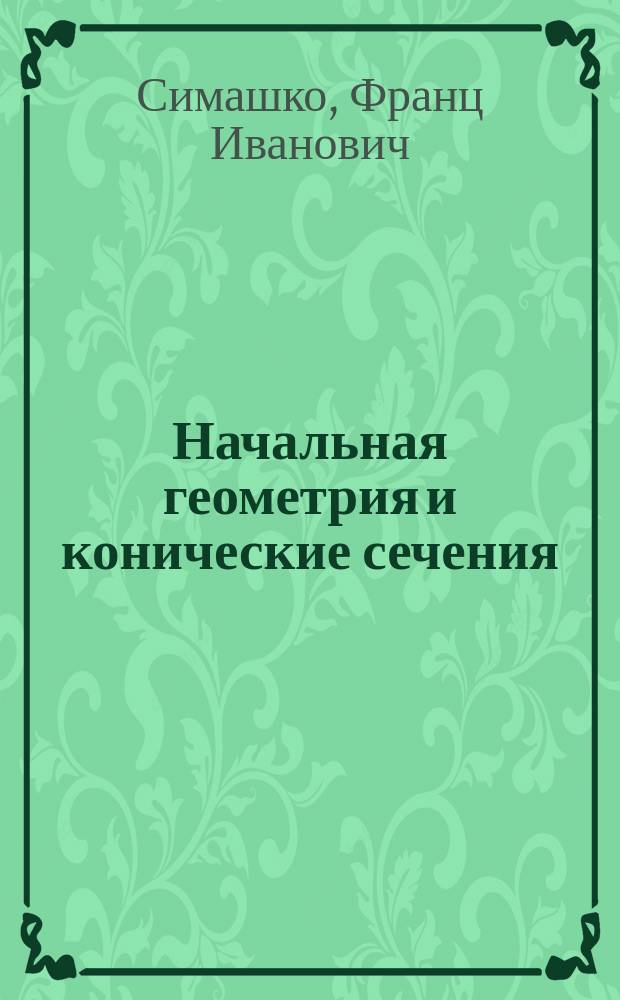 Начальная геометрия и конические сечения : Первые начала приложения алгебры к геометрии и понятие о конических сечениях
