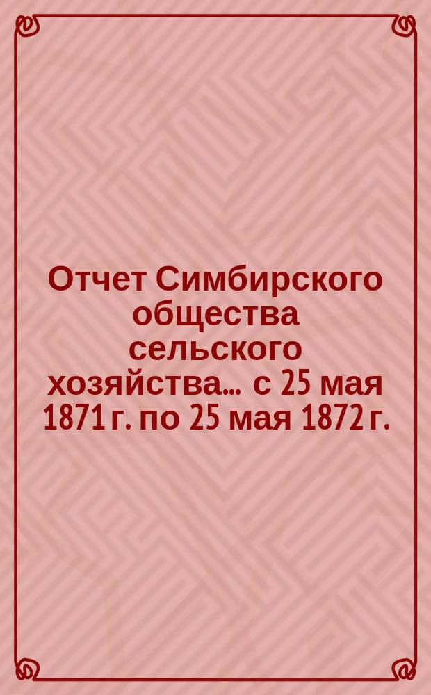 Отчет Симбирского общества сельского хозяйства. ... с 25 мая 1871 г. по 25 мая 1872 г.
