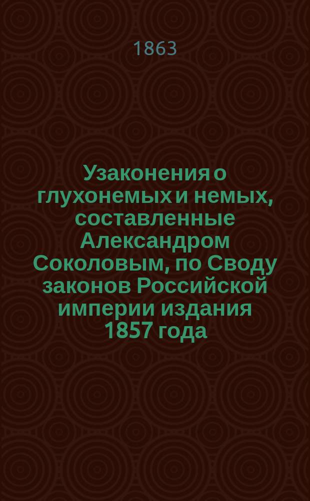 Узаконения о глухонемых и немых, составленные Александром Соколовым, по Своду законов Российской империи издания 1857 года