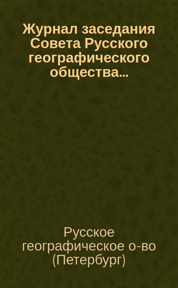 Журнал заседания Совета Русского географического общества...