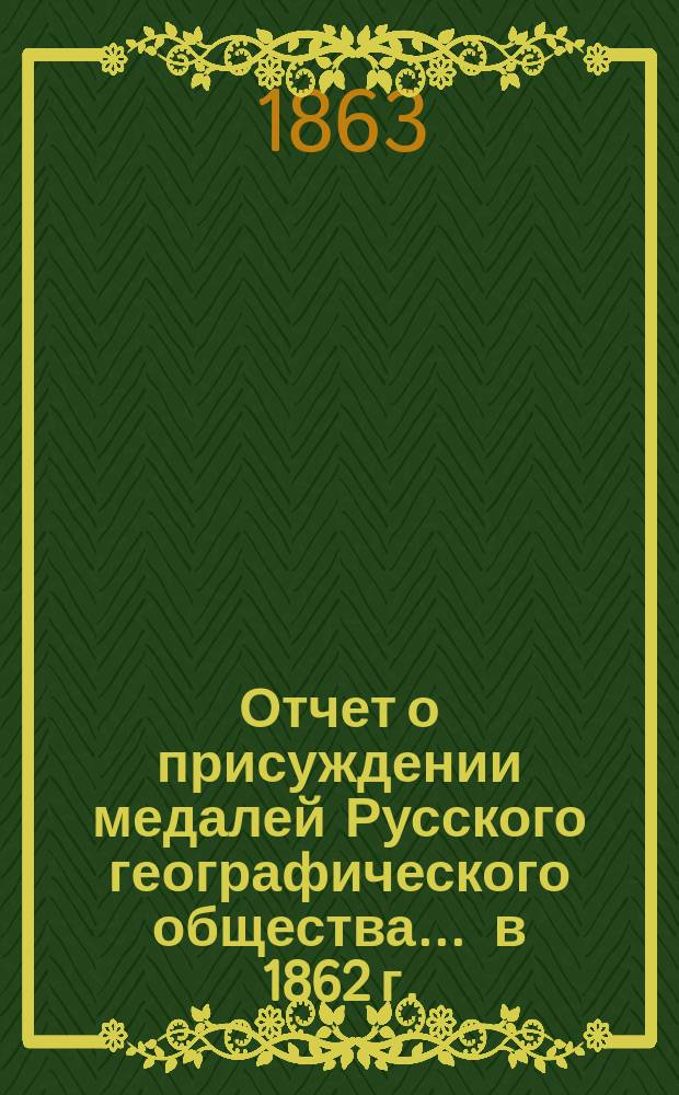 Отчет о присуждении медалей Русского географического общества... ... в 1862 г.