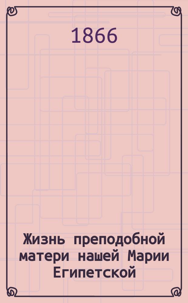 Жизнь преподобной матери нашей Марии Египетской : (Сост. по руководству Четь-Минеи), с объясн. топарем и кондаком на славян. и рус. яз. и изобр. преподобной : Для нар. чтения В. Сперанским)