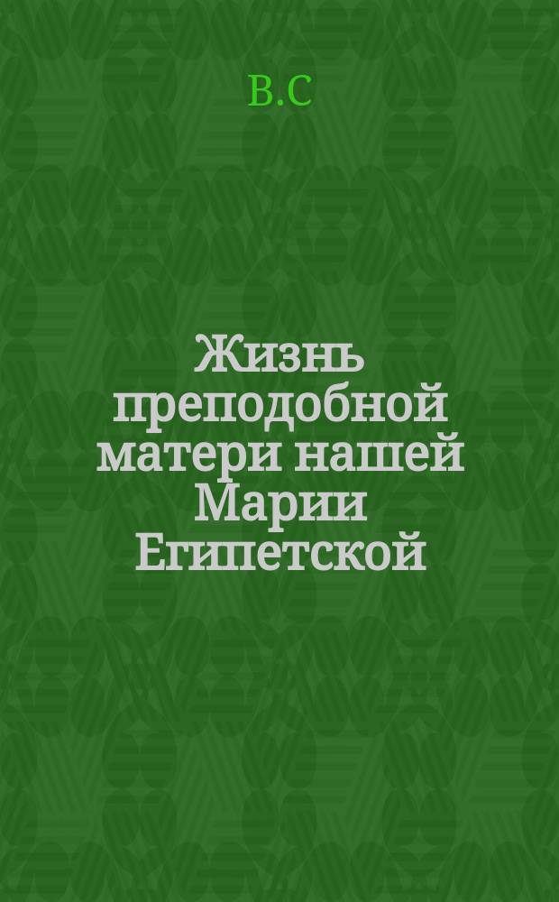 Жизнь преподобной матери нашей Марии Египетской : (Сост. по руководству Четь-Минеи), с объясн. топарем и кондаком на славян. и рус. яз. и изобр. преподобной : Для нар. чтения В. Сперанским)