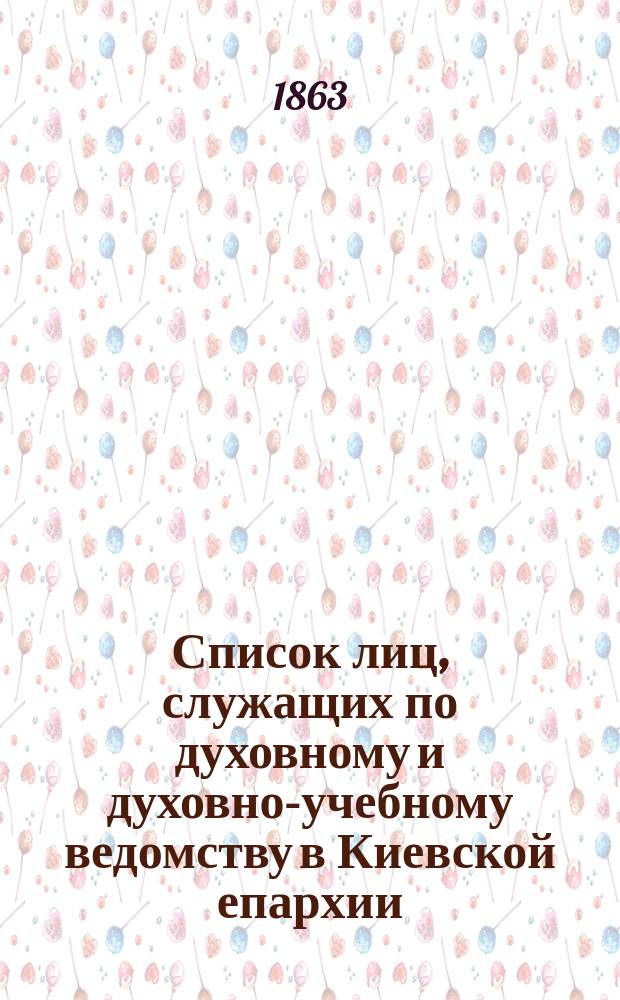 Список лиц, служащих по духовному и духовно-учебному ведомству в Киевской епархии... ... за 1863 год