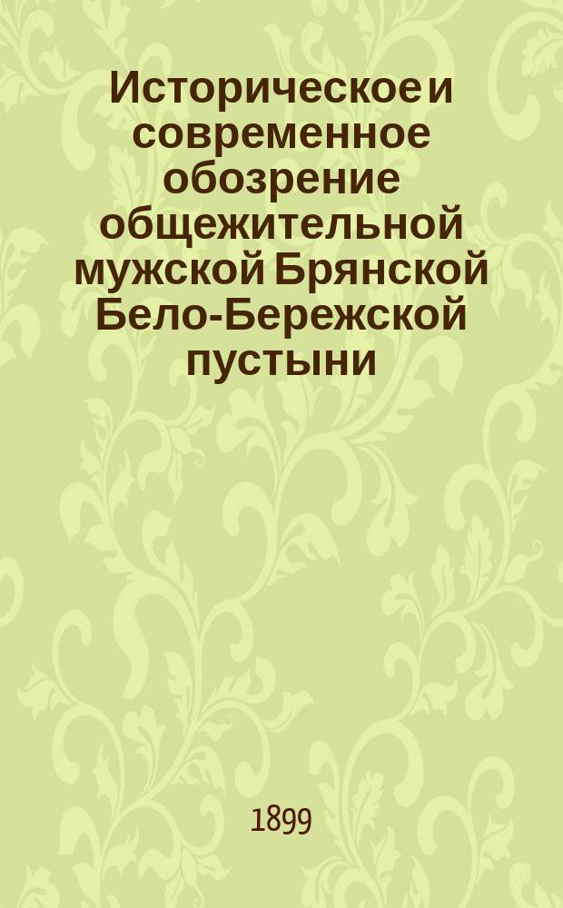 Историческое и современное обозрение общежительной мужской Брянской Бело-Бережской пустыни, Орловской губернии : С прил. чудотворной иконы троеручицы божией матери и вида сей Бело-Бережской пустыни