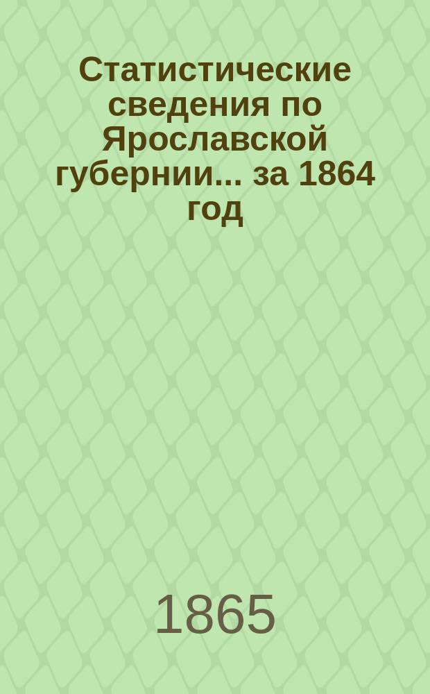 Статистические сведения по Ярославской губернии... ... за 1864 год