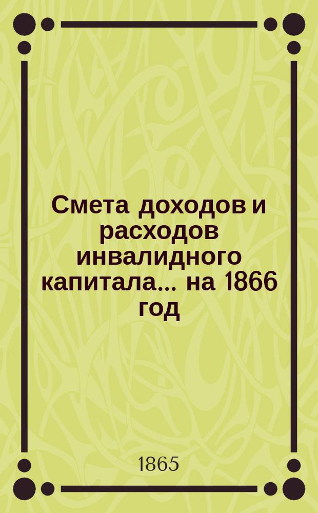 Смета доходов и расходов инвалидного капитала... ... на 1866 год