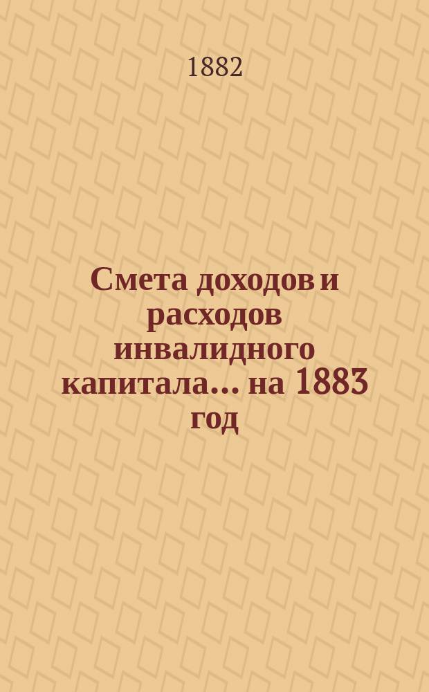 Смета доходов и расходов инвалидного капитала... ... на 1883 год