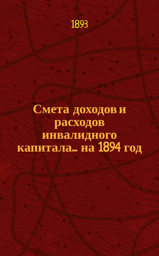 Смета доходов и расходов инвалидного капитала... ... на 1894 год