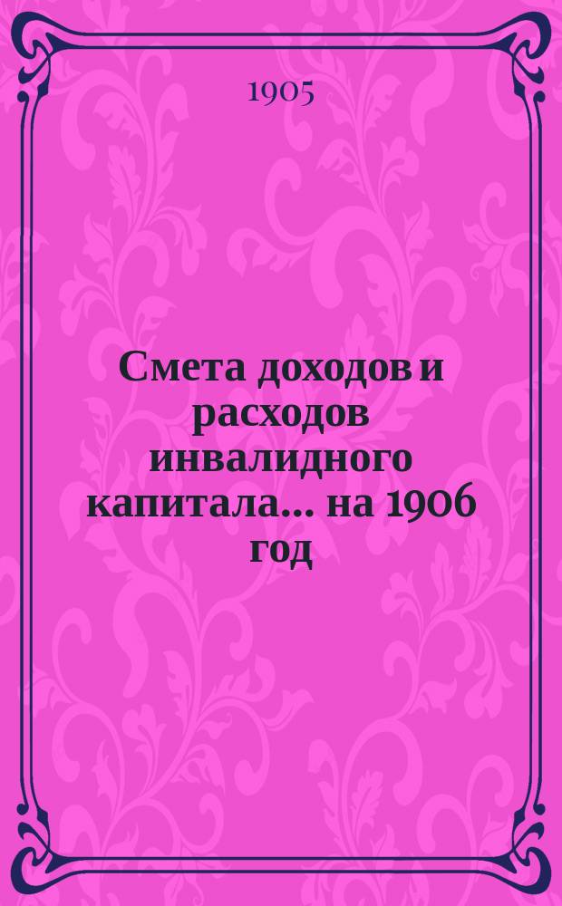 Смета доходов и расходов инвалидного капитала... ... на 1906 год