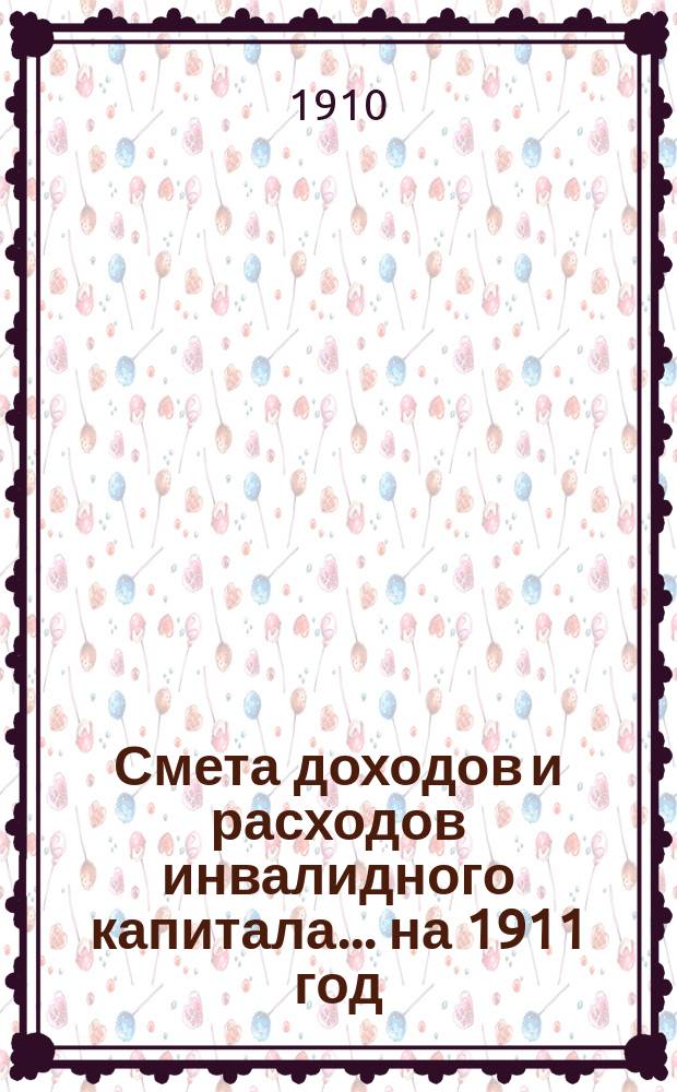 Смета доходов и расходов инвалидного капитала... ... на 1911 год