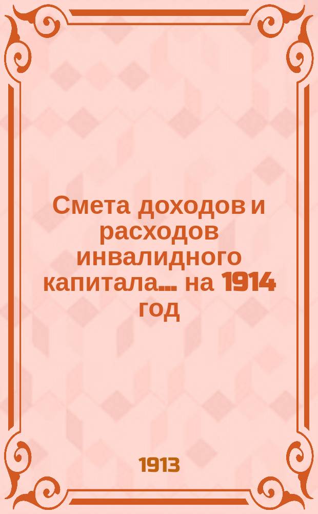 Смета доходов и расходов инвалидного капитала... ... на 1914 год