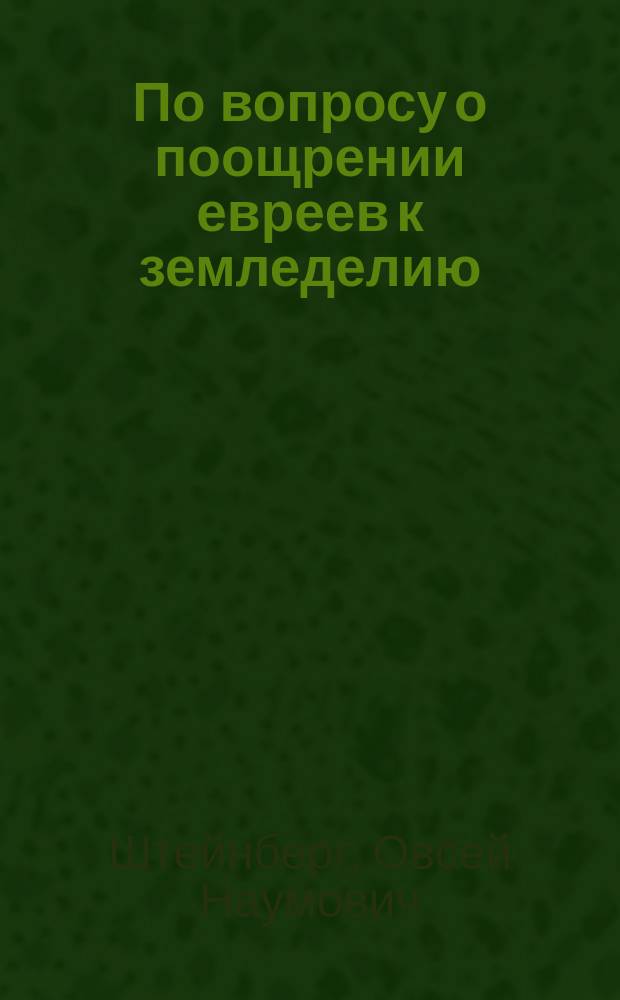 По вопросу о поощрении евреев к земледелию : Ст. вилен. раввина О. Штейнберга, непр. чл. Вилен. стат. ком. : Чит. в заседании ком. 2 нояб. 1862 г
