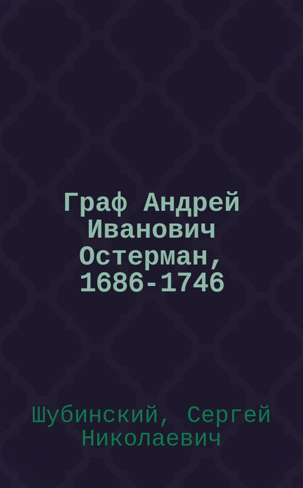 Граф Андрей Иванович Остерман, 1686-1746 : Биогр. очерк