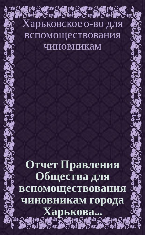Отчет Правления Общества для вспомоществования чиновникам города Харькова...
